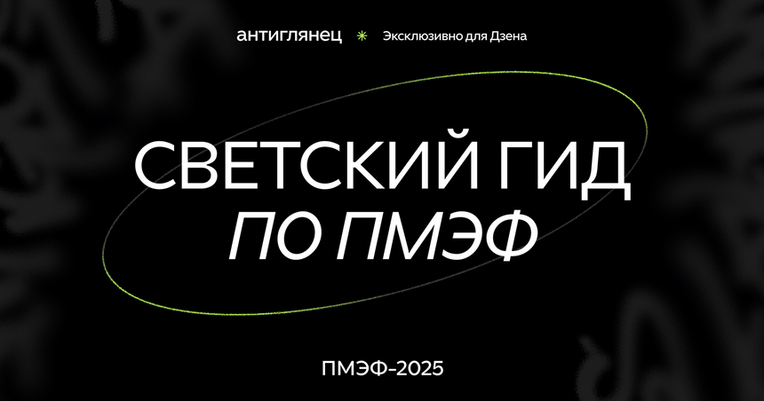 «Антиглянец» запустил светский гид по ПМЭФ эксклюзивно в Дзене